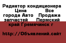 Радиатор кондиционера  › Цена ­ 2 500 - Все города Авто » Продажа запчастей   . Пермский край,Гремячинск г.